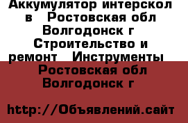 Аккумулятор интерскол 12в - Ростовская обл., Волгодонск г. Строительство и ремонт » Инструменты   . Ростовская обл.,Волгодонск г.